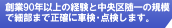 創業約75年の経験と中央区随一の規模で細部まで正確に車検・点検します。