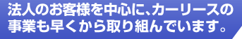 法人のお客様を中心に、カーリースの事業も早くから取り組んでいます。