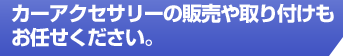 カーアクセサリーの販売や取り付けもお任せください。